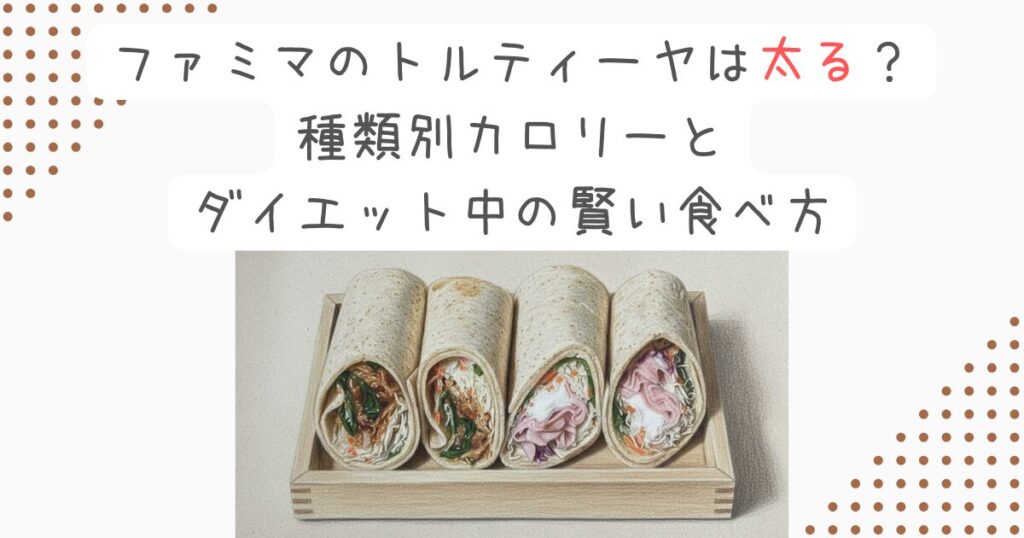 ファミマのトルティーヤは太る？種類別カロリーとダイエット中の賢い食べ方