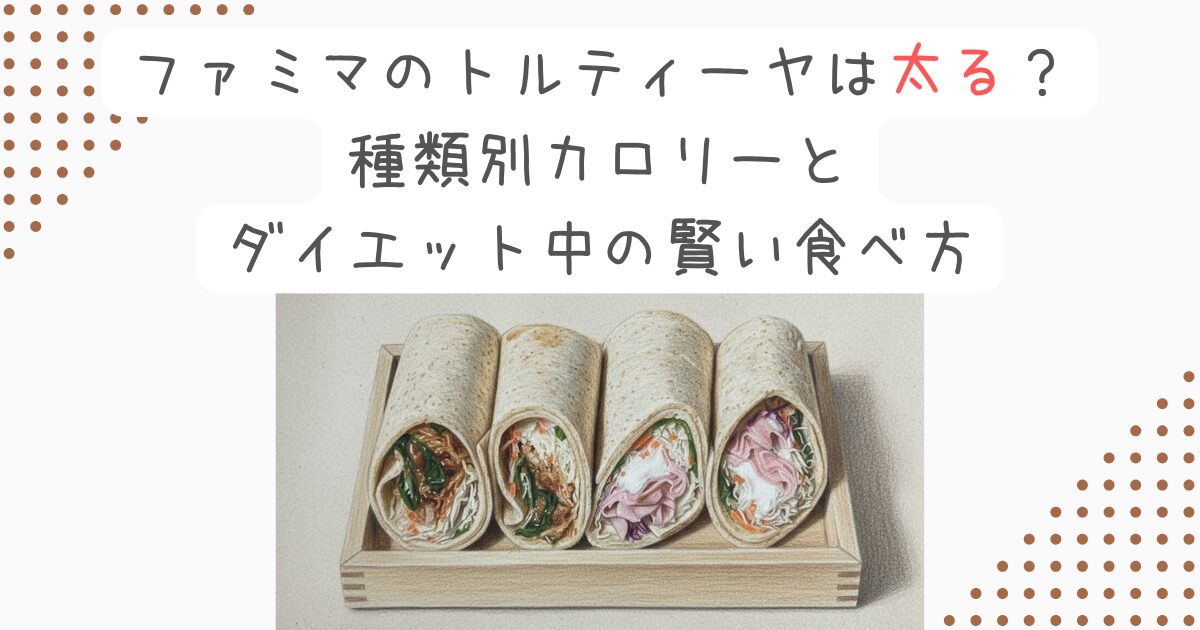 ファミマのトルティーヤは太る？種類別カロリーとダイエット中の賢い食べ方