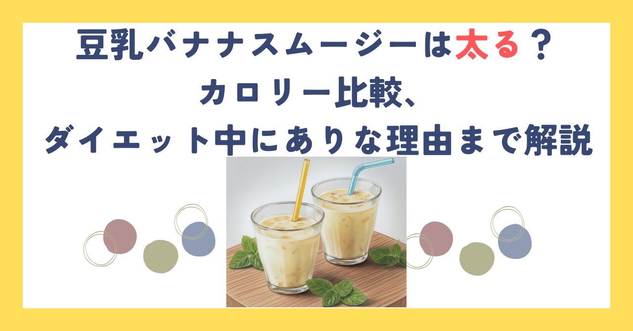 豆乳バナナスムージーは太る？カロリー比較、ダイエット中にありな理由まで解説