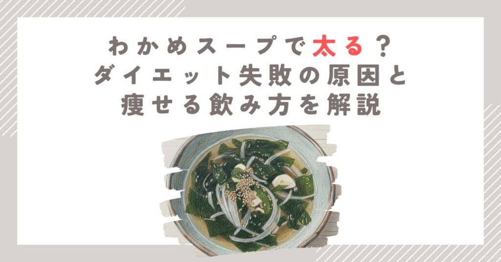 わかめスープで太る？ダイエット失敗の原因と痩せる飲み方を解説