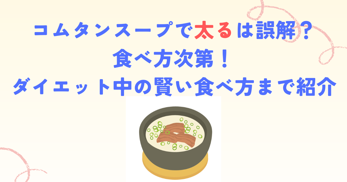 コムタンスープで太るは誤解？食べ方次第！ダイエット中の賢い食べ方まで紹介