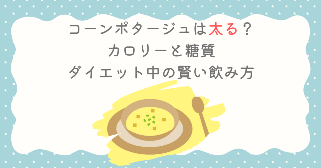 コーンポタージュは太る？カロリーと糖質・ダイエット中の賢い飲み方