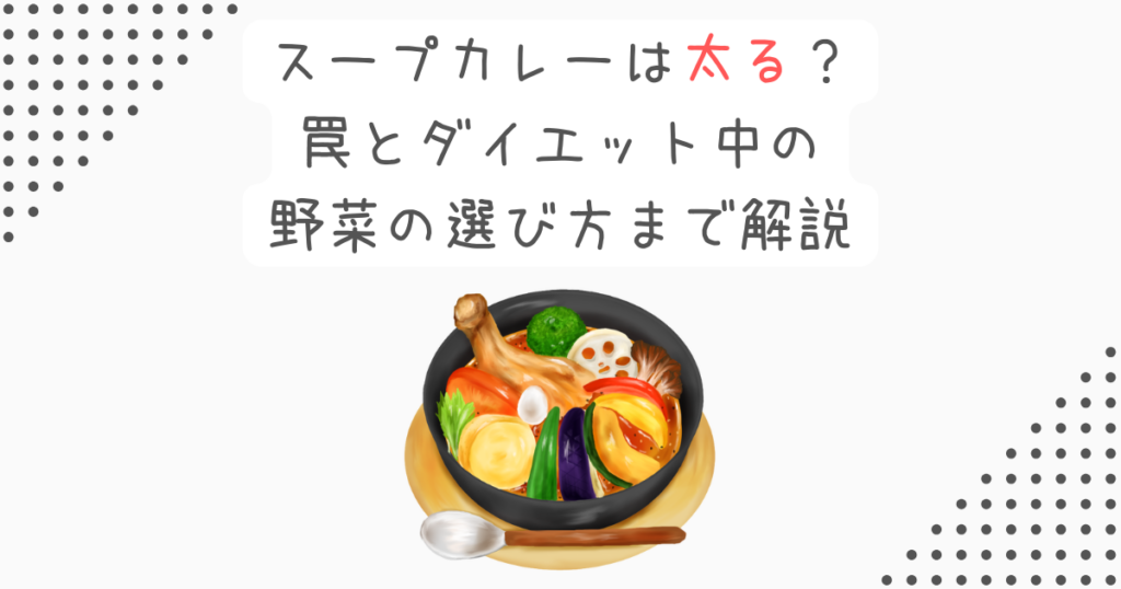 スープカレーは太る？罠とダイエット中の野菜の選び方まで解説