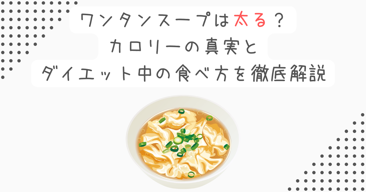 ワンタンスープは太る？カロリーの真実とダイエット中の食べ方を徹底解説