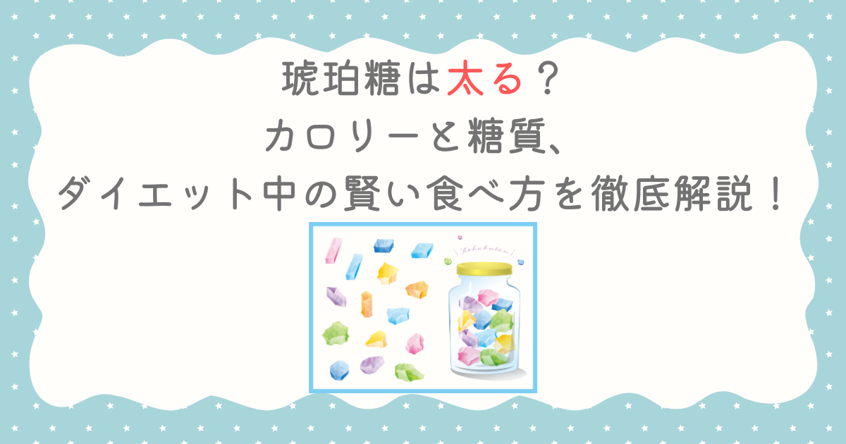 琥珀糖は太る？カロリーと糖質、ダイエット中の賢い食べ方を徹底解説！