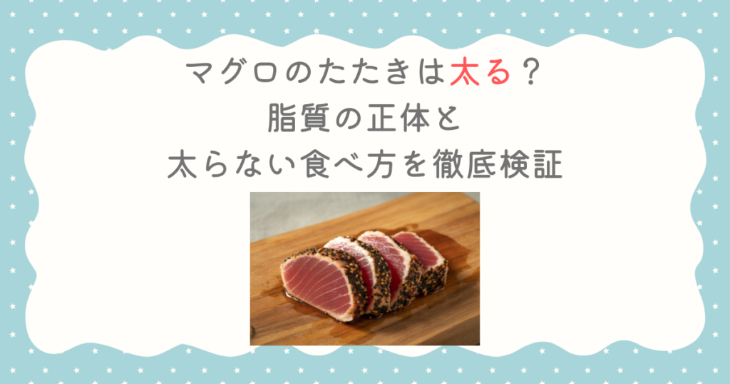 マグロのたたきは太る？脂質の正体と太らない食べ方を徹底検証