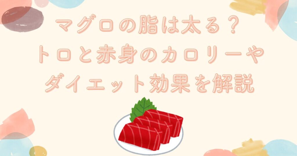 マグロの脂は太る？トロと赤身のカロリーやダイエット効果を解説