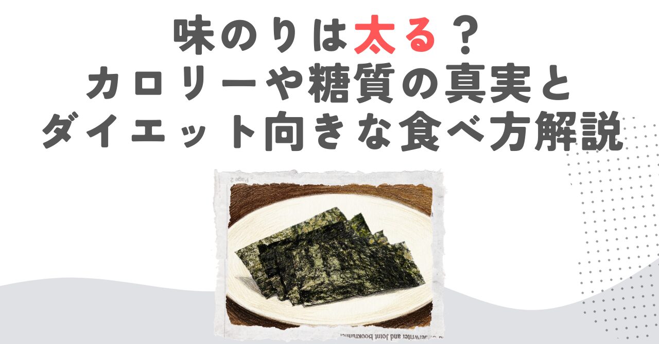 味のりは太る？カロリーや糖質の真実とダイエット向きな食べ方解説