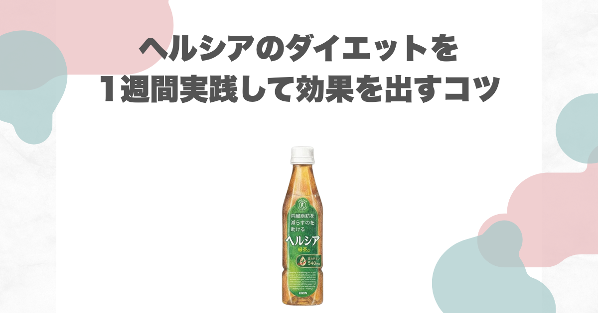 ヘルシアのダイエットを1週間実践して効果を出すコツ