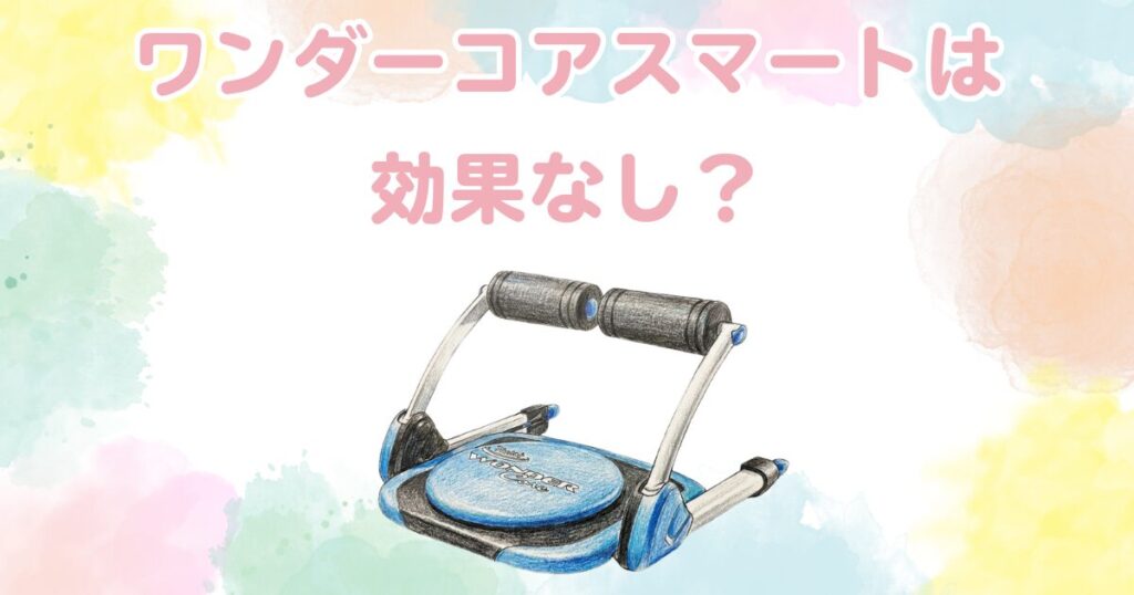 ワンダーコアスマートは効果なし？痩せない理由と真の使い方を徹底解説