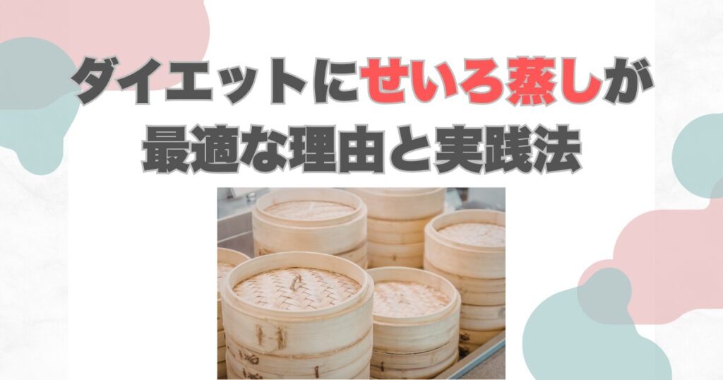 【2026年】ダイエットにせいろ蒸しが最適な理由と実践法