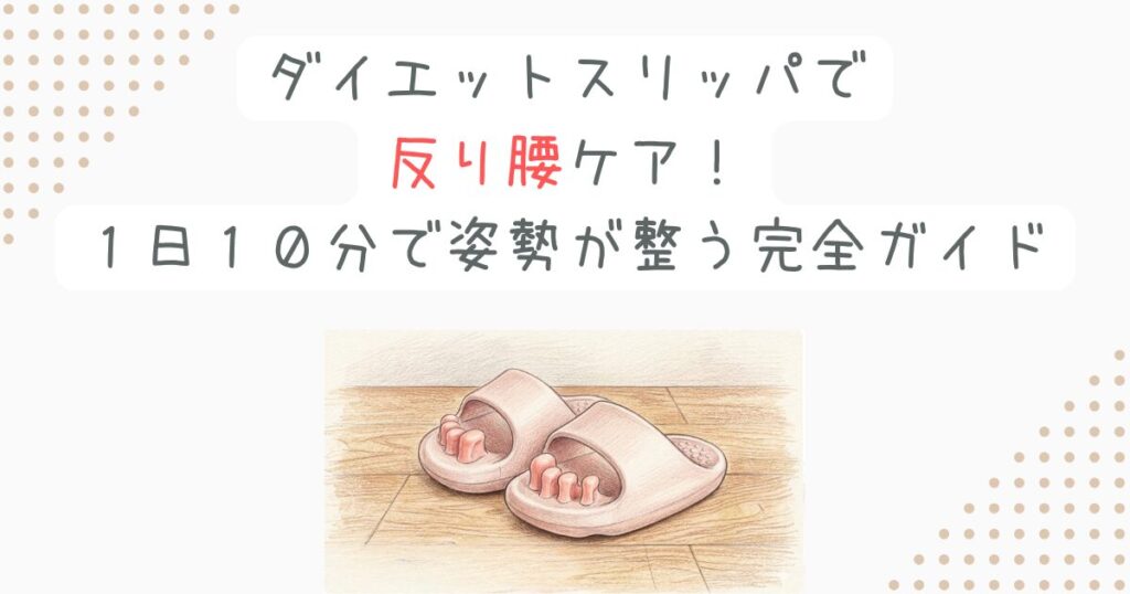 ダイエットスリッパで反り腰ケア！１日１０分で姿勢が整う完全ガイド