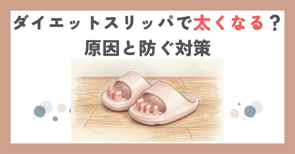 ダイエットスリッパで太くなる？原因と防ぐ対策