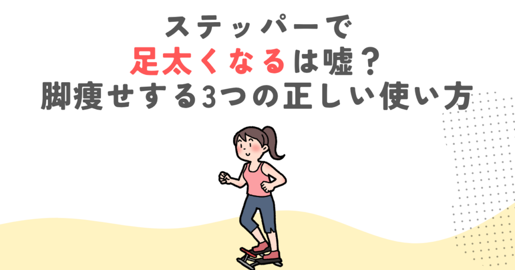 ステッパーで足太くなるは嘘？脚痩せする3つの正しい使い方
