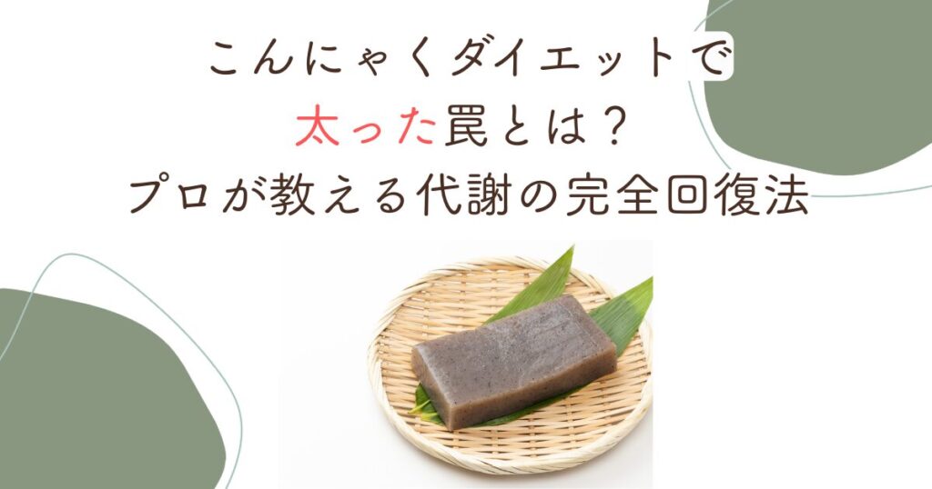 こんにゃくダイエットで太った罠とは？プロが教える代謝の完全回復法