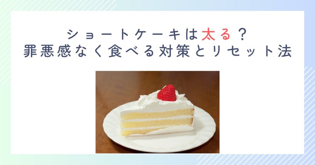 ショートケーキは太る？罪悪感なく食べる対策とリセット法