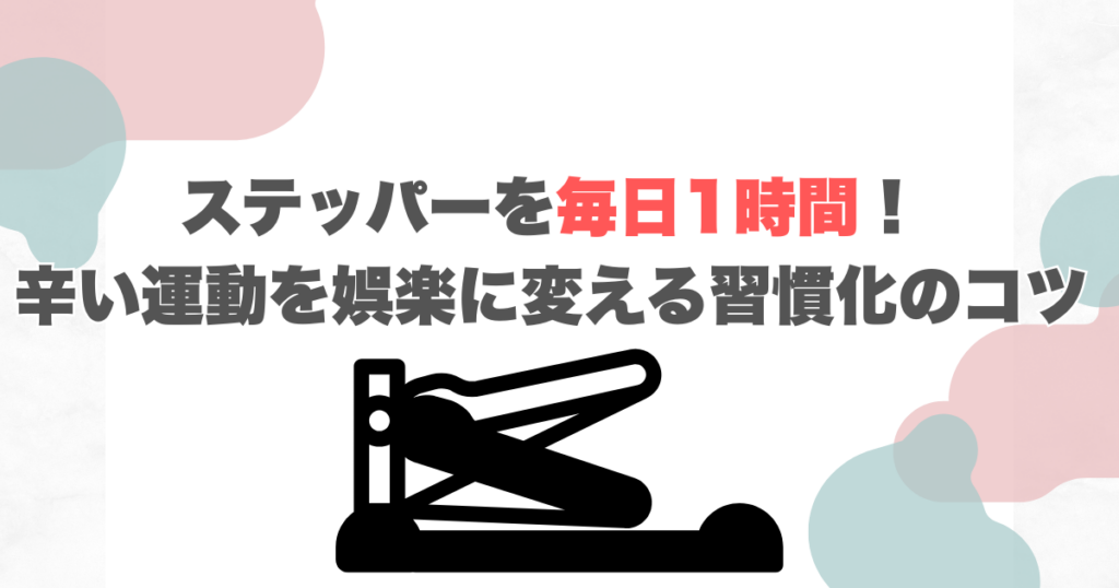 ステッパーを毎日1時間！辛い運動を娯楽に変える習慣化のコツ
