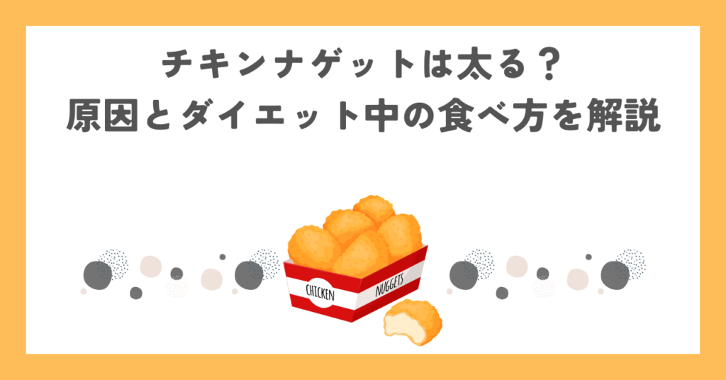 チキンナゲットは太る？原因とダイエット中の食べ方を解説