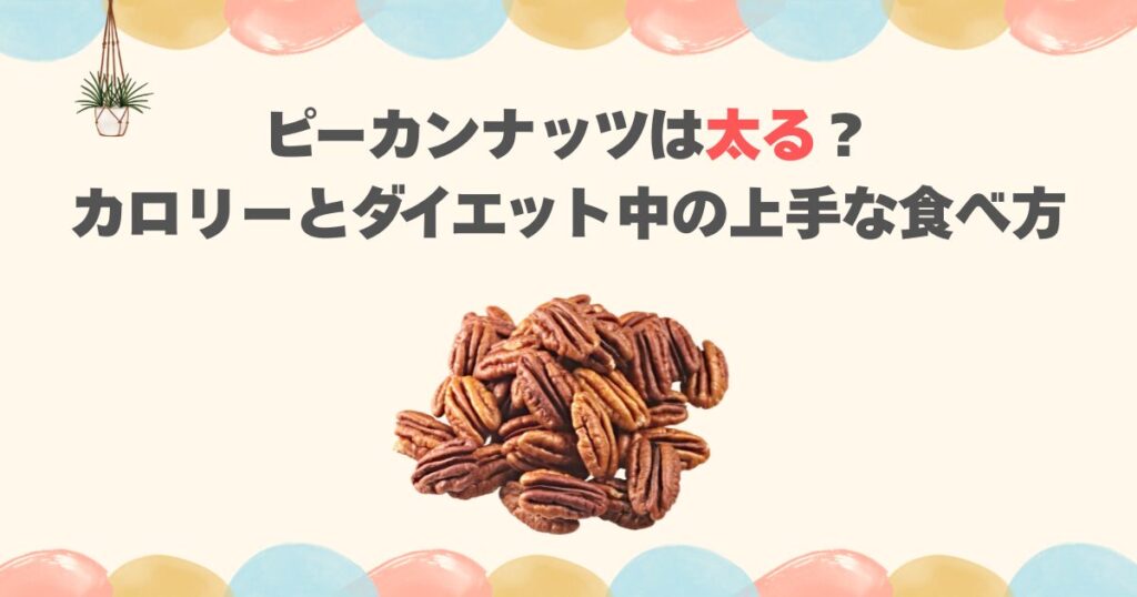 ピーカンナッツは太る？カロリーとダイエット中の上手な食べ方