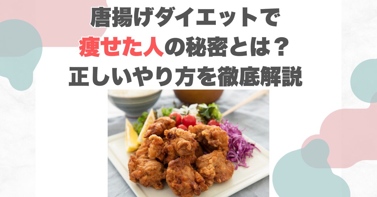 唐揚げダイエットで痩せた人の秘密とは？正しいやり方を徹底解説