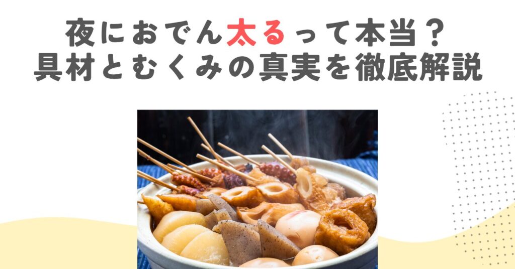 夜におでん太るって本当？具材とむくみの真実を徹底解説