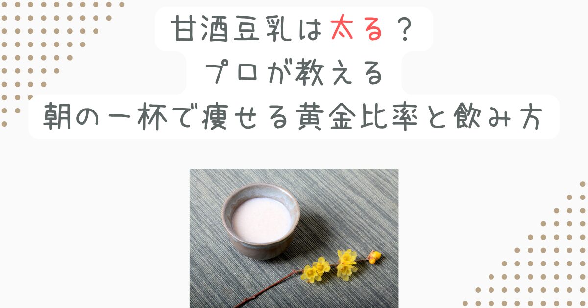 甘酒豆乳は太る？プロが教える朝の一杯で痩せる黄金比率と飲み方