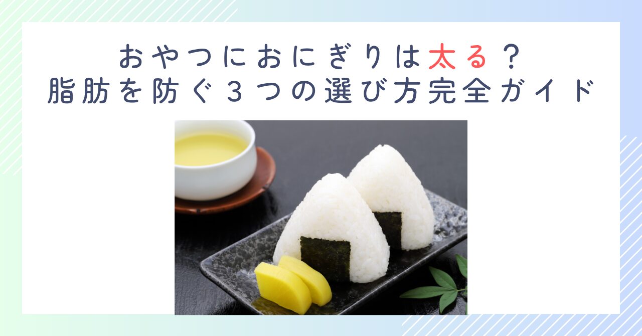 おやつにおにぎりは太る？脂肪を防ぐ３つの選び方完全ガイド