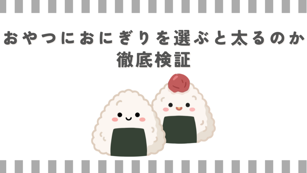 おやつにおにぎりを選ぶと太るのか徹底検証