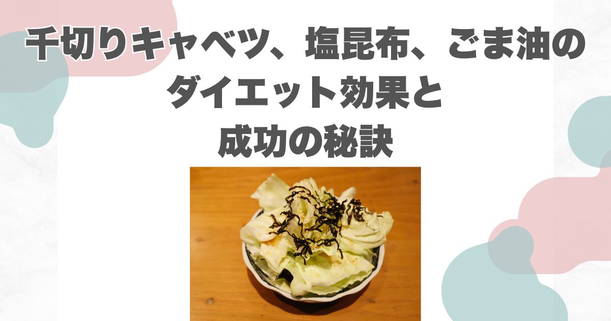 千切りキャベツ、塩昆布、ごま油のダイエット効果と成功の秘訣