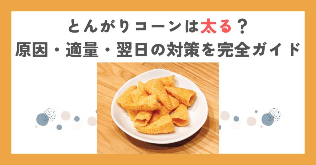 とんがりコーンは太る？原因・適量・翌日の対策を完全ガイド