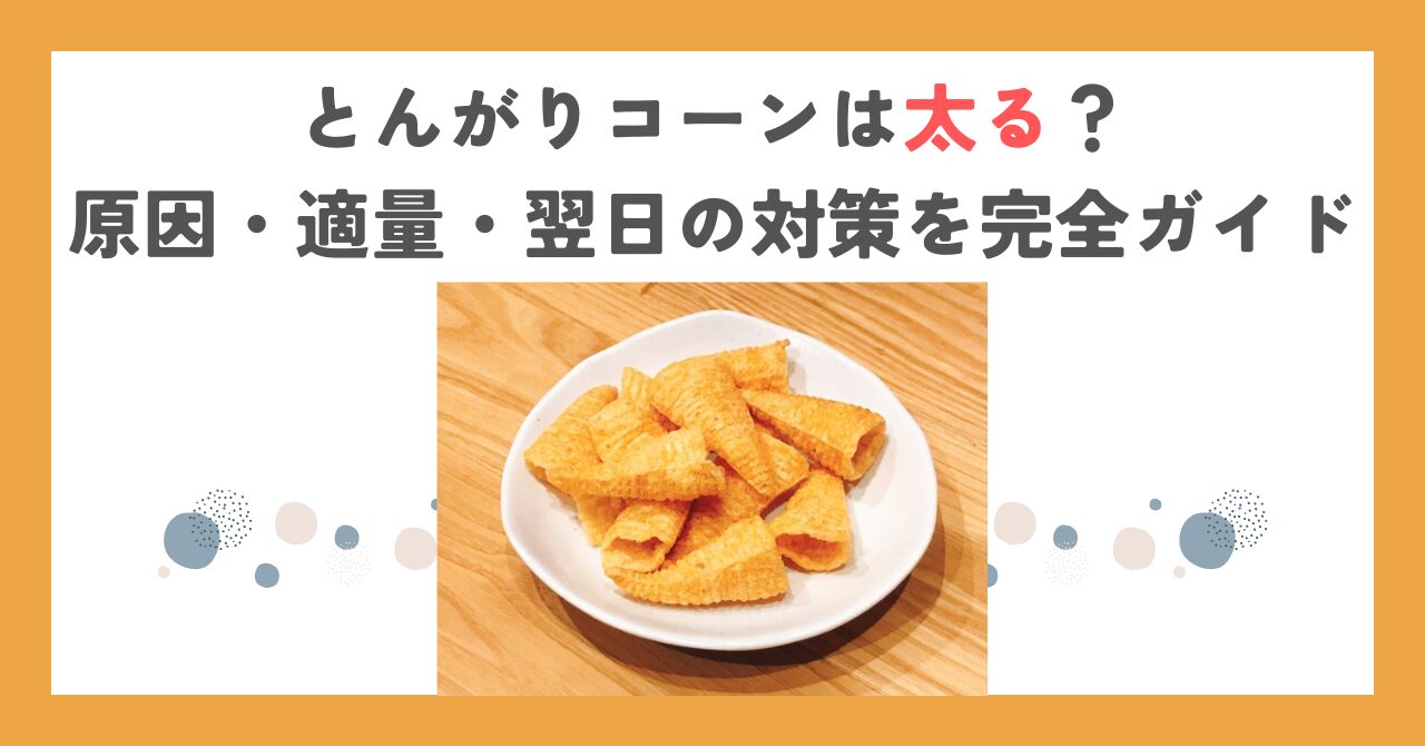 とんがりコーンは太る？原因・適量・翌日の対策を完全ガイド