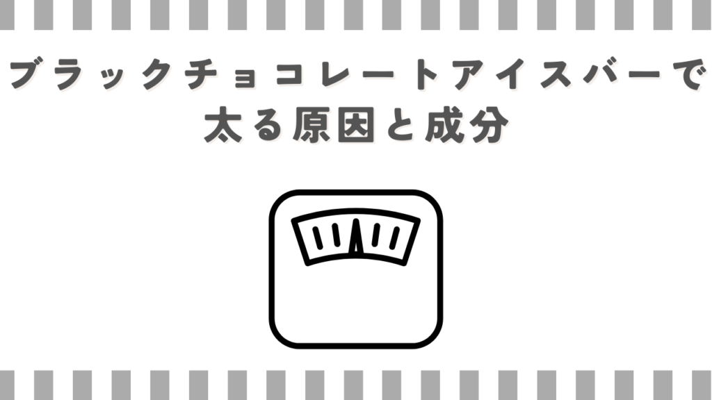 ブラックチョコレートアイスバーで太る原因と成分