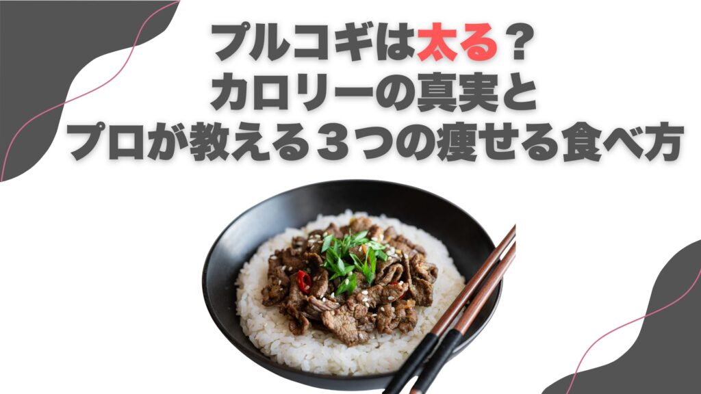 プルコギは太る？カロリーの真実とプロが教える３つの痩せる食べ方