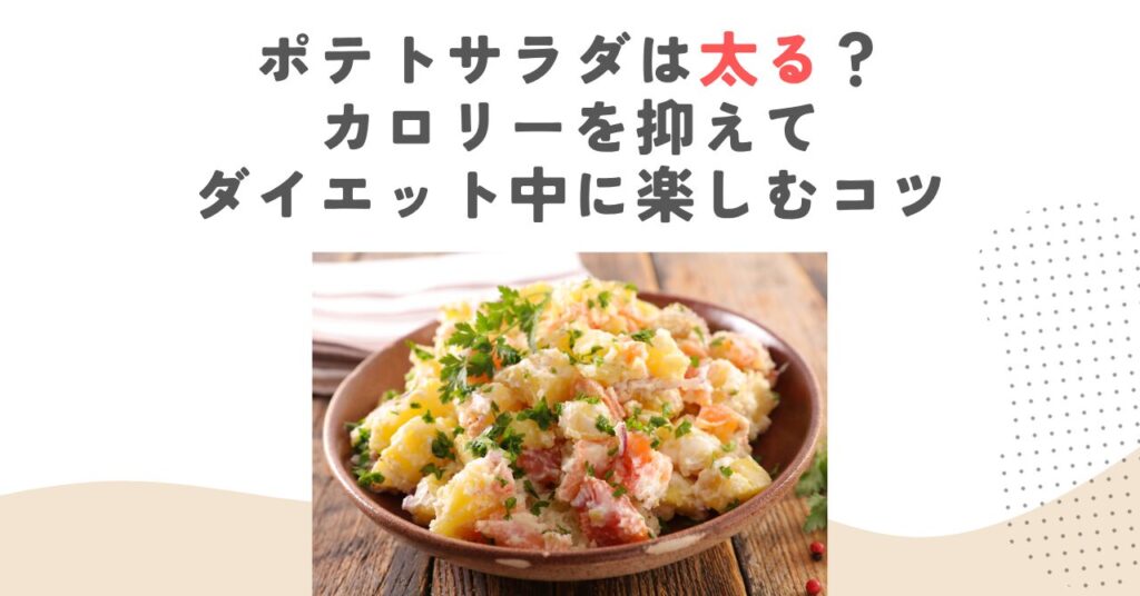 ポテトサラダは太る？カロリーを抑えてダイエット中に楽しむコツ