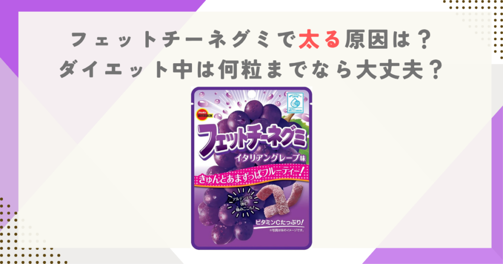 フェットチーネグミで太る原因は？ダイエット中は何粒までなら大丈夫？