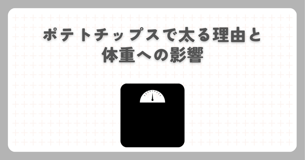 ポテトチップスで太る理由と体重への影響