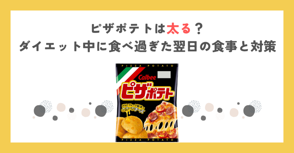 ピザポテトは太る？ダイエット中に食べ過ぎた翌日の食事と対策